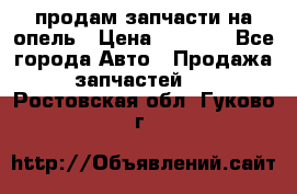 продам запчасти на опель › Цена ­ 1 000 - Все города Авто » Продажа запчастей   . Ростовская обл.,Гуково г.